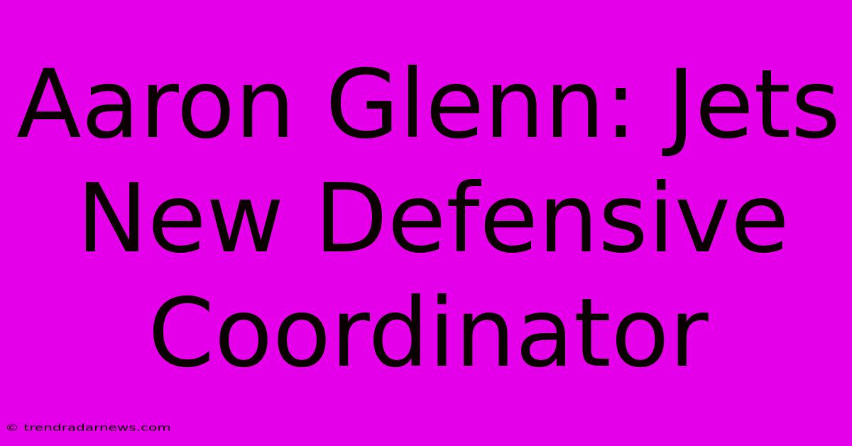 Aaron Glenn: Jets New Defensive Coordinator