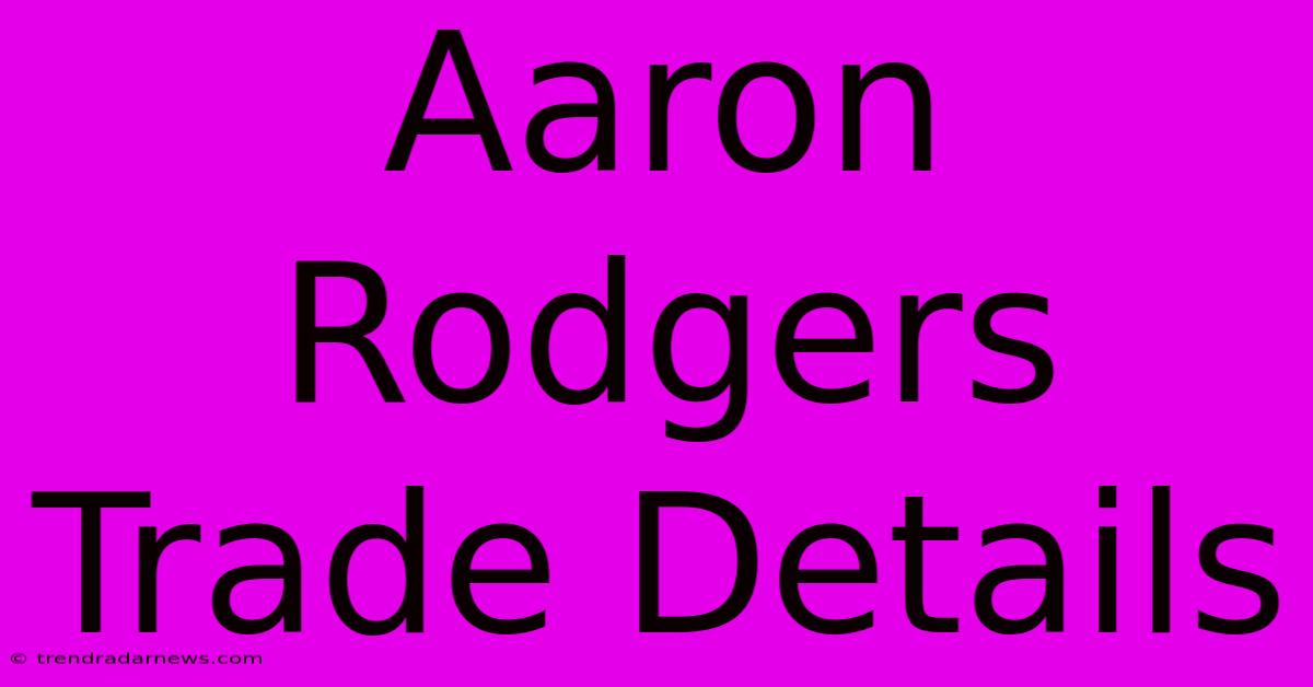 Aaron Rodgers Trade Details