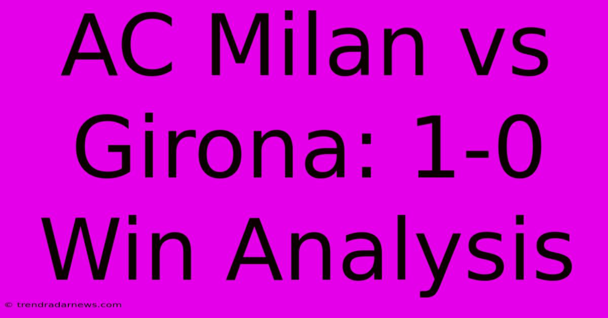 AC Milan Vs Girona: 1-0 Win Analysis