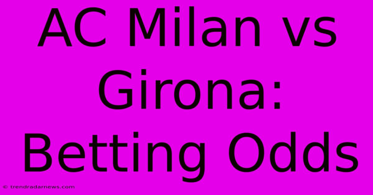 AC Milan Vs Girona: Betting Odds