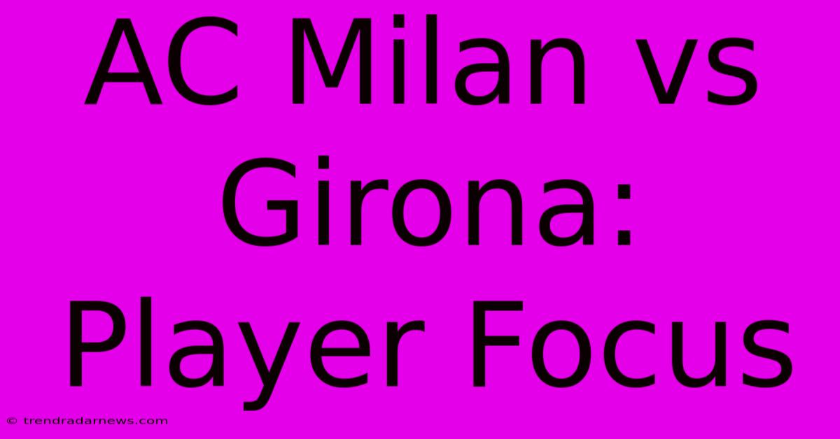 AC Milan Vs Girona: Player Focus