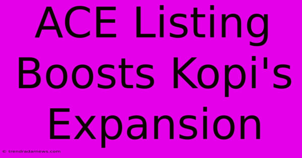 ACE Listing Boosts Kopi's Expansion