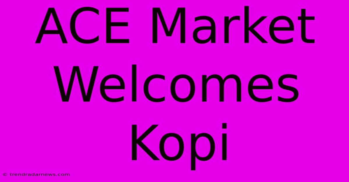 ACE Market Welcomes Kopi