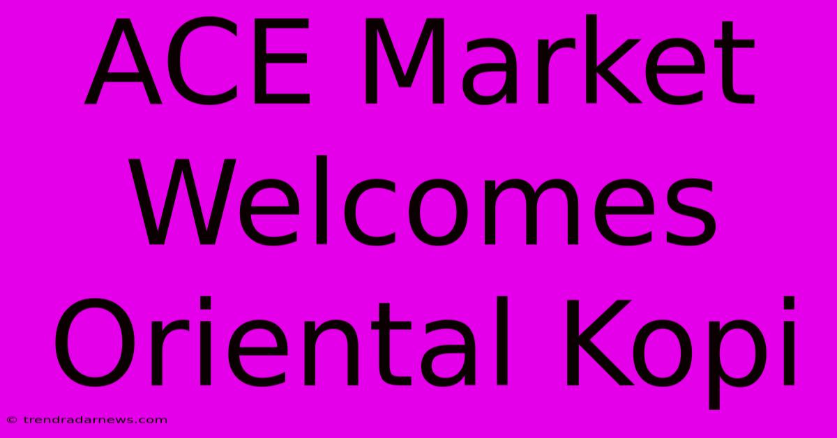 ACE Market Welcomes Oriental Kopi