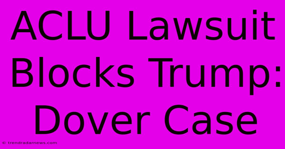 ACLU Lawsuit Blocks Trump: Dover Case