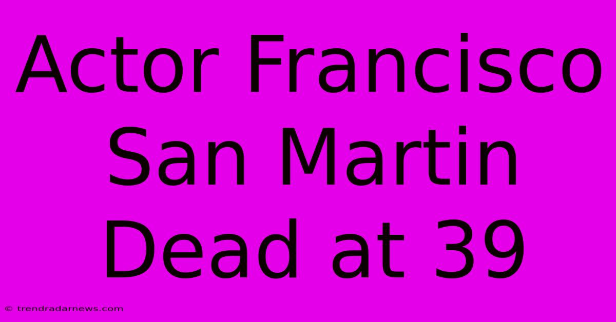 Actor Francisco San Martin Dead At 39