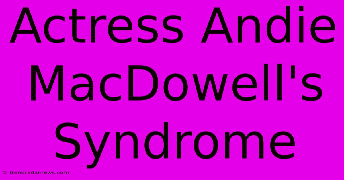 Actress Andie MacDowell's Syndrome