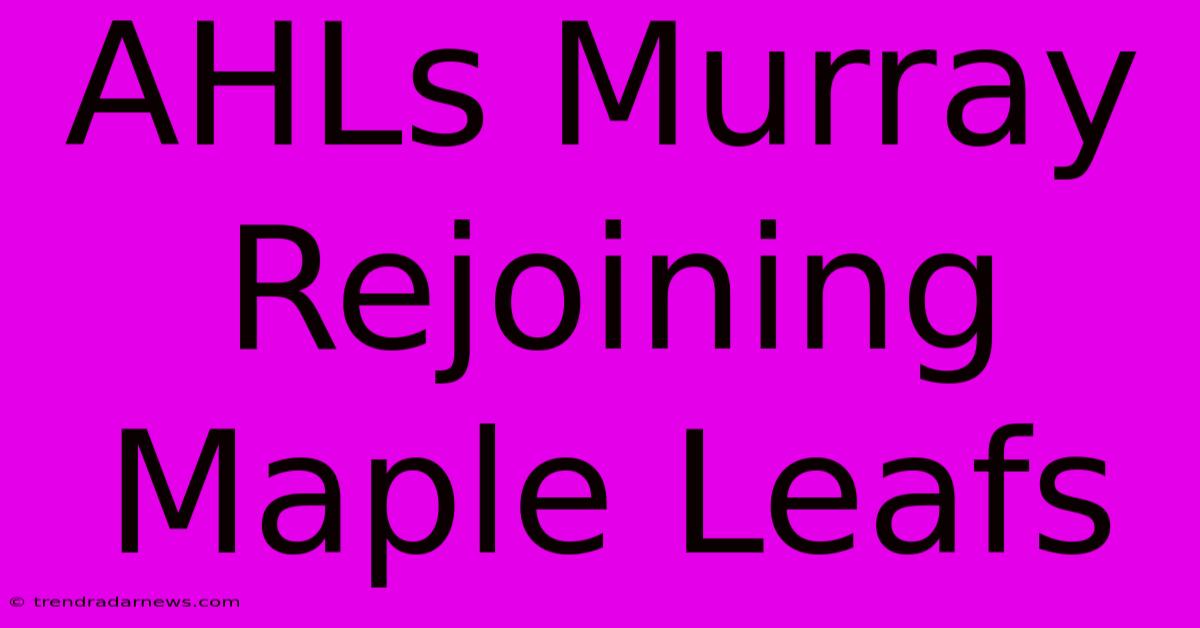 AHLs Murray Rejoining Maple Leafs