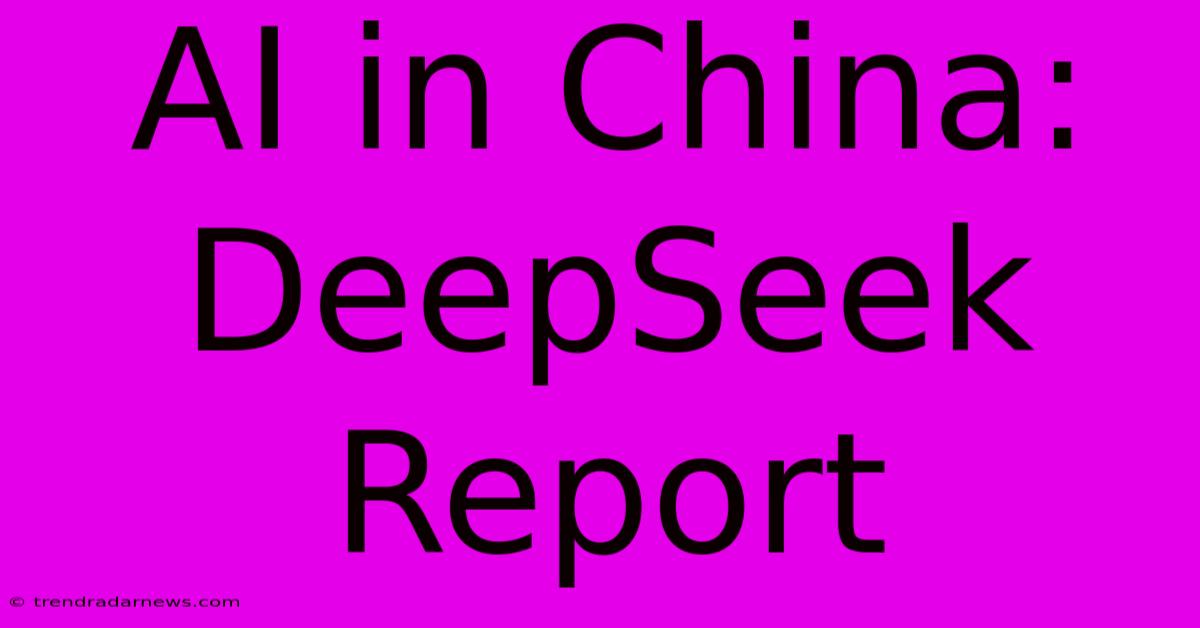 AI In China: DeepSeek Report