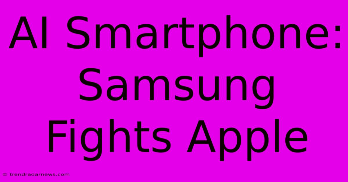 AI Smartphone: Samsung Fights Apple