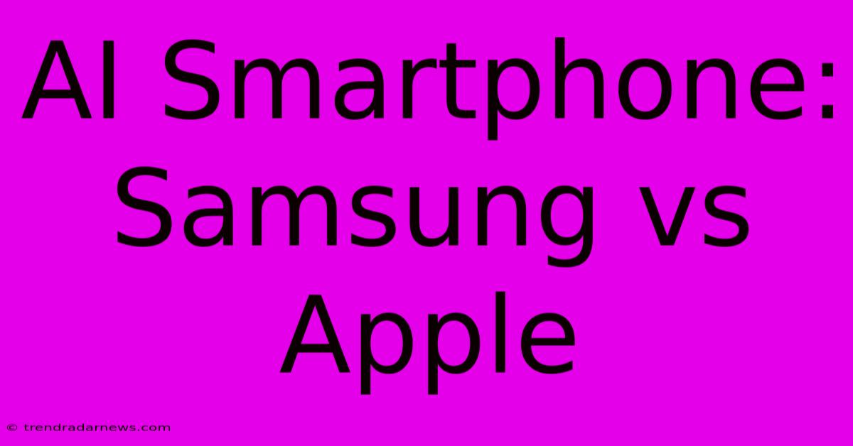 AI Smartphone: Samsung Vs Apple