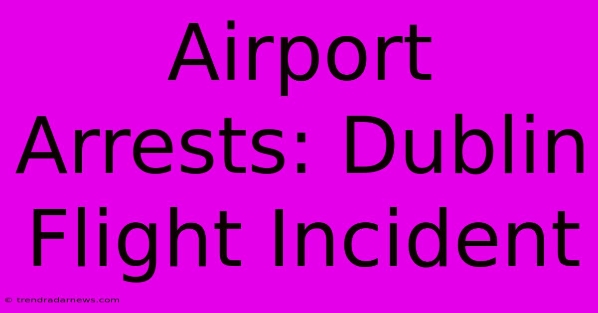 Airport Arrests: Dublin Flight Incident