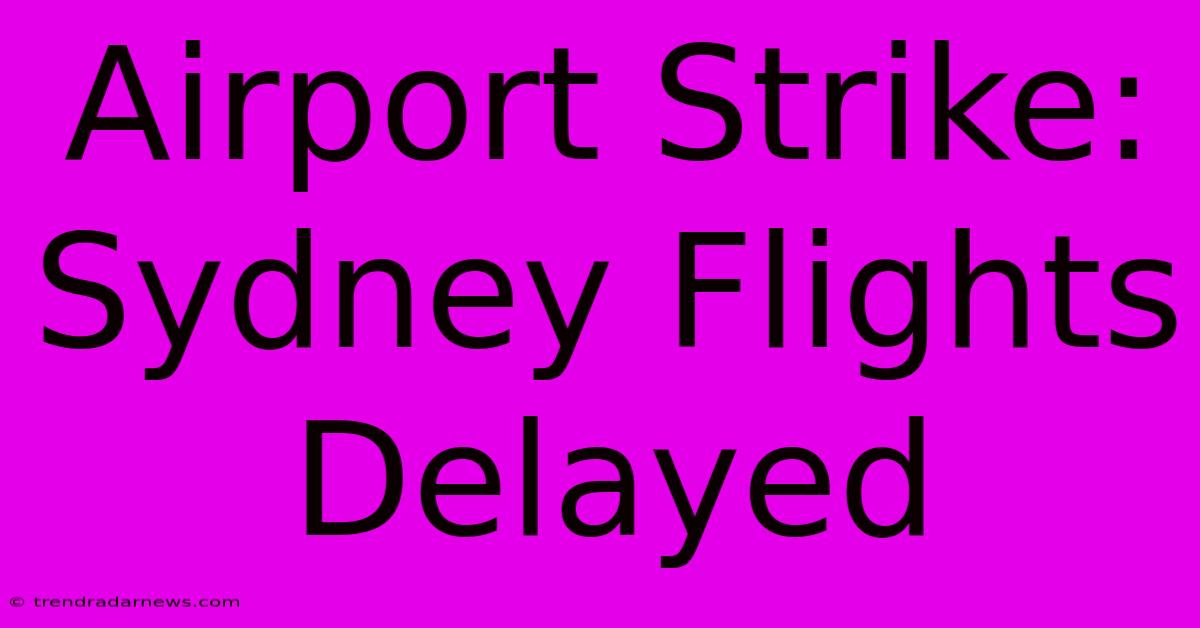 Airport Strike: Sydney Flights Delayed