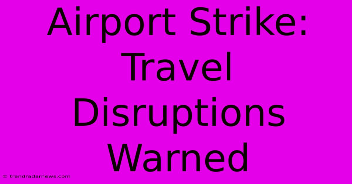 Airport Strike: Travel Disruptions Warned