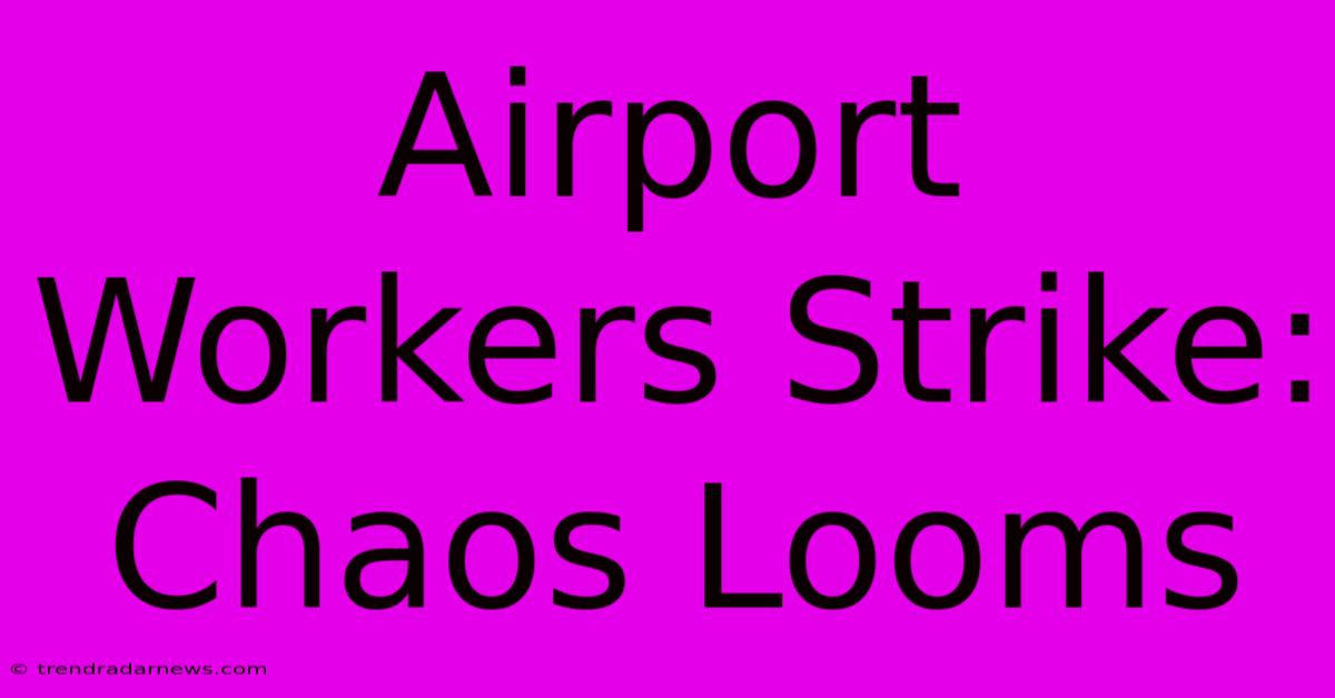 Airport Workers Strike: Chaos Looms