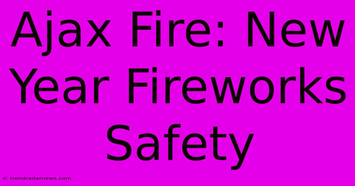 Ajax Fire: New Year Fireworks Safety