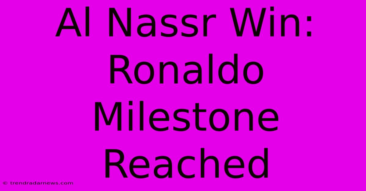 Al Nassr Win: Ronaldo Milestone Reached