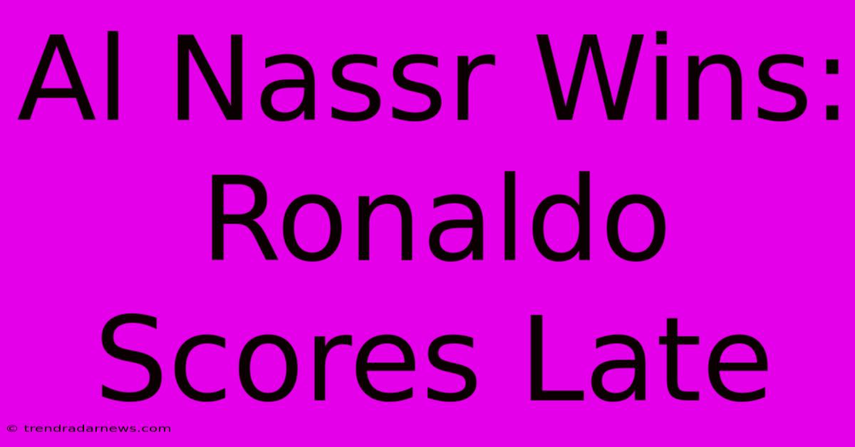 Al Nassr Wins: Ronaldo Scores Late