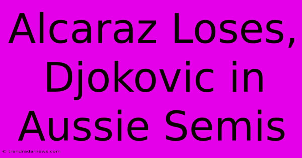 Alcaraz Loses, Djokovic In Aussie Semis