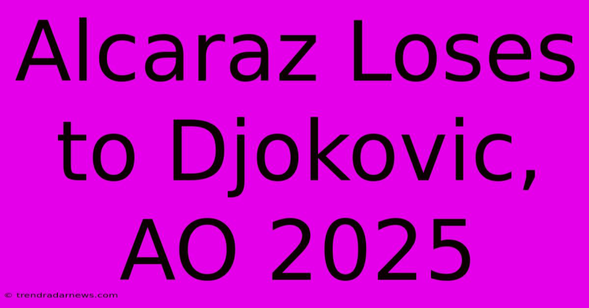 Alcaraz Loses To Djokovic, AO 2025