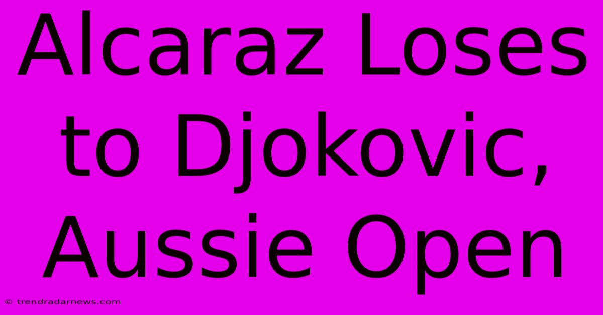 Alcaraz Loses To Djokovic, Aussie Open