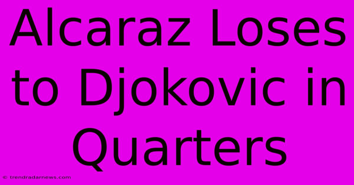 Alcaraz Loses To Djokovic In Quarters