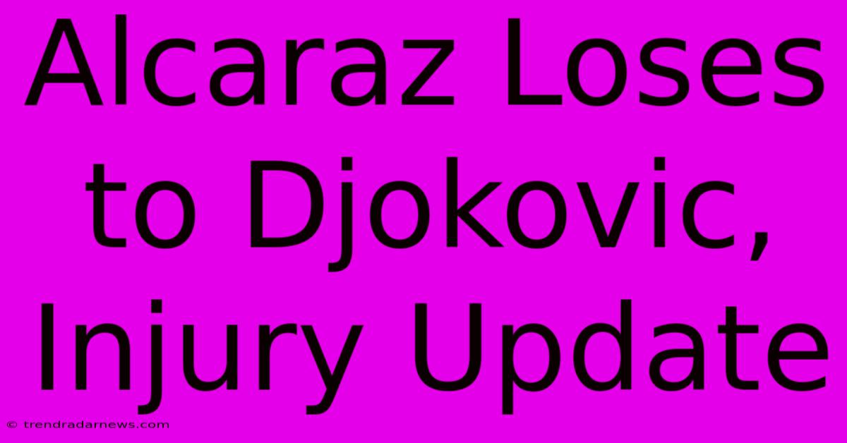 Alcaraz Loses To Djokovic, Injury Update