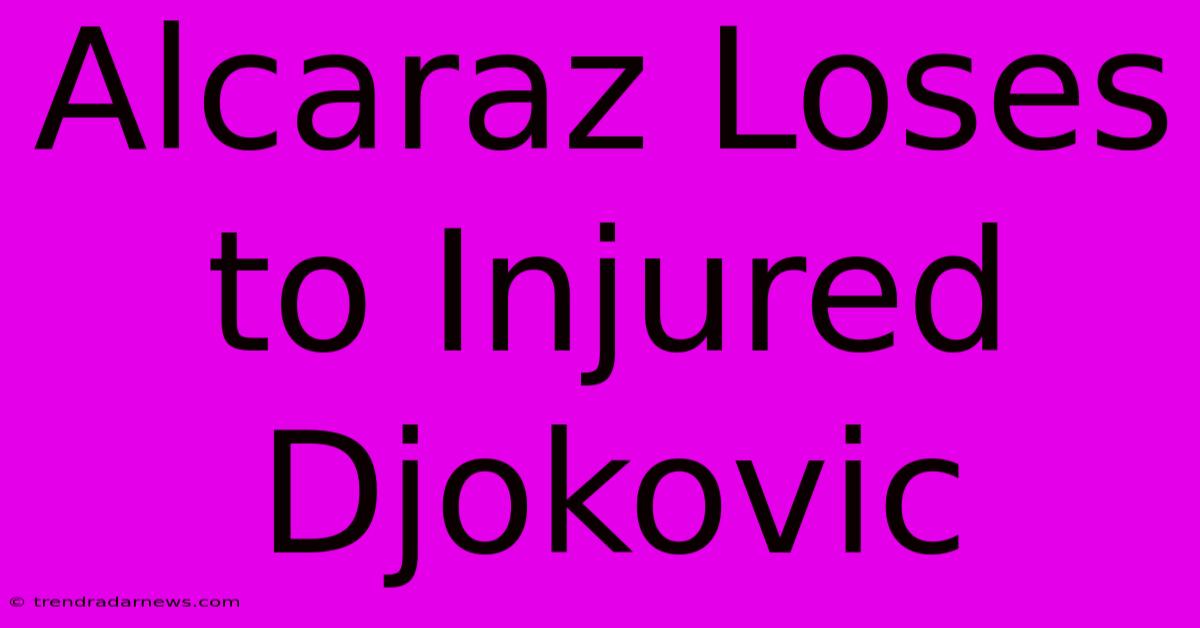 Alcaraz Loses To Injured Djokovic