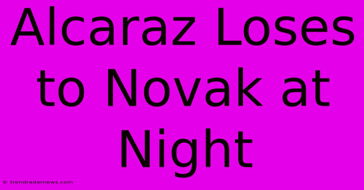 Alcaraz Loses To Novak At Night