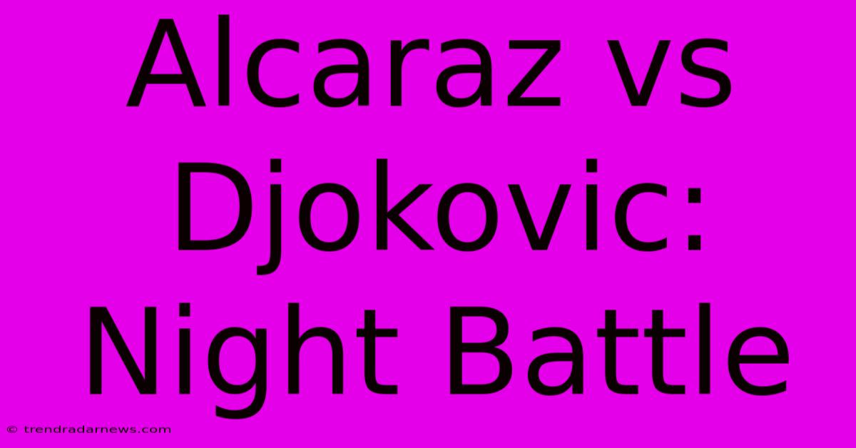 Alcaraz Vs Djokovic: Night Battle