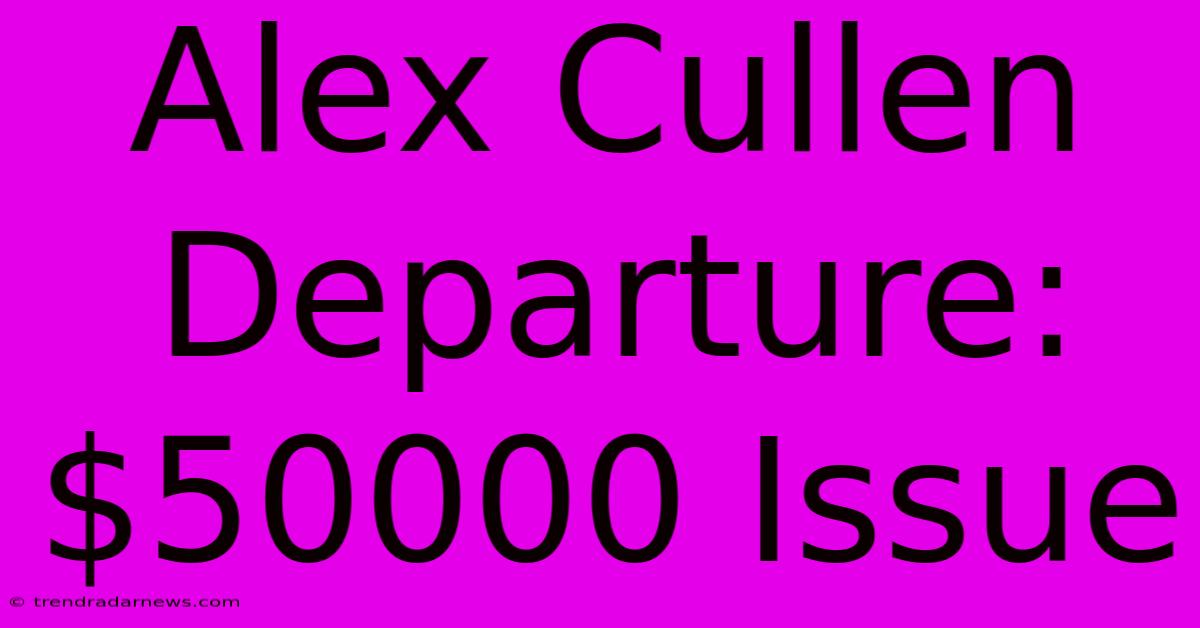 Alex Cullen Departure: $50000 Issue