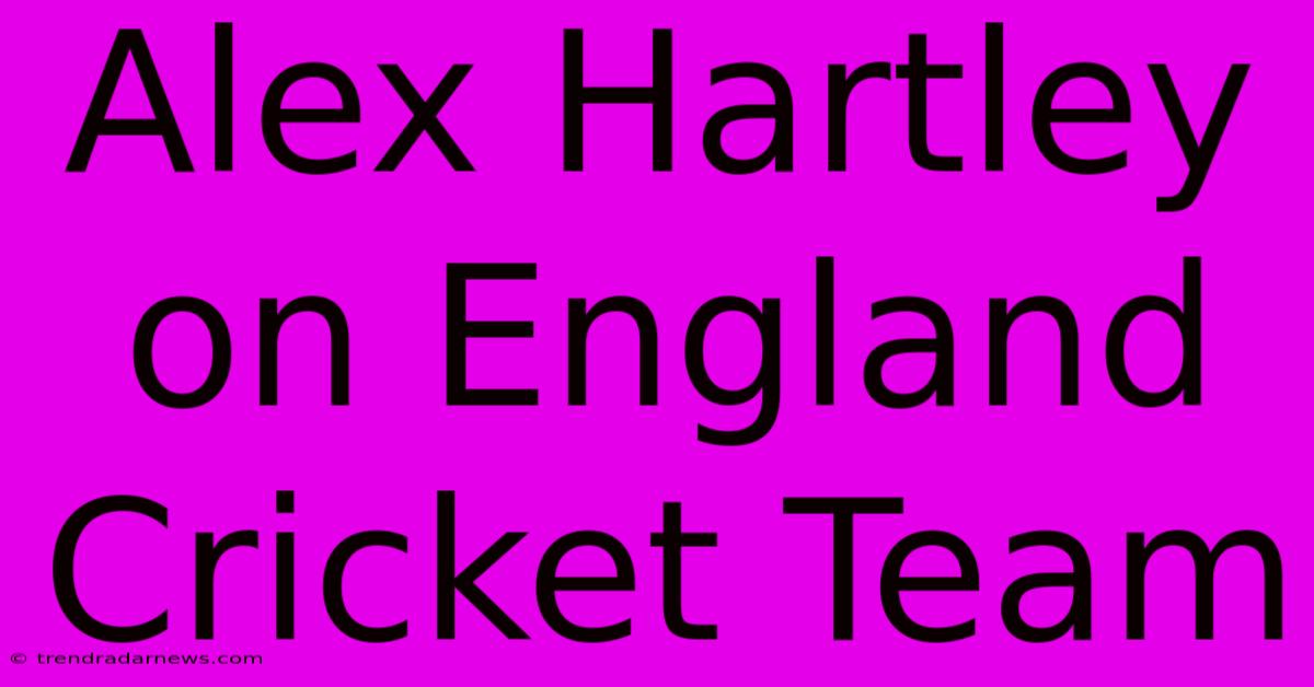 Alex Hartley On England Cricket Team