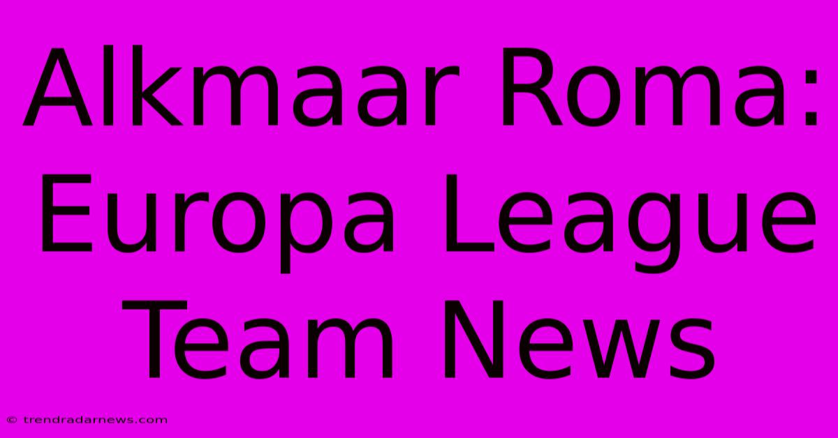 Alkmaar Roma: Europa League Team News