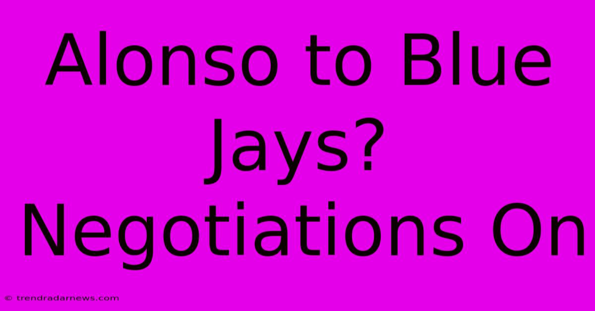 Alonso To Blue Jays?  Negotiations On