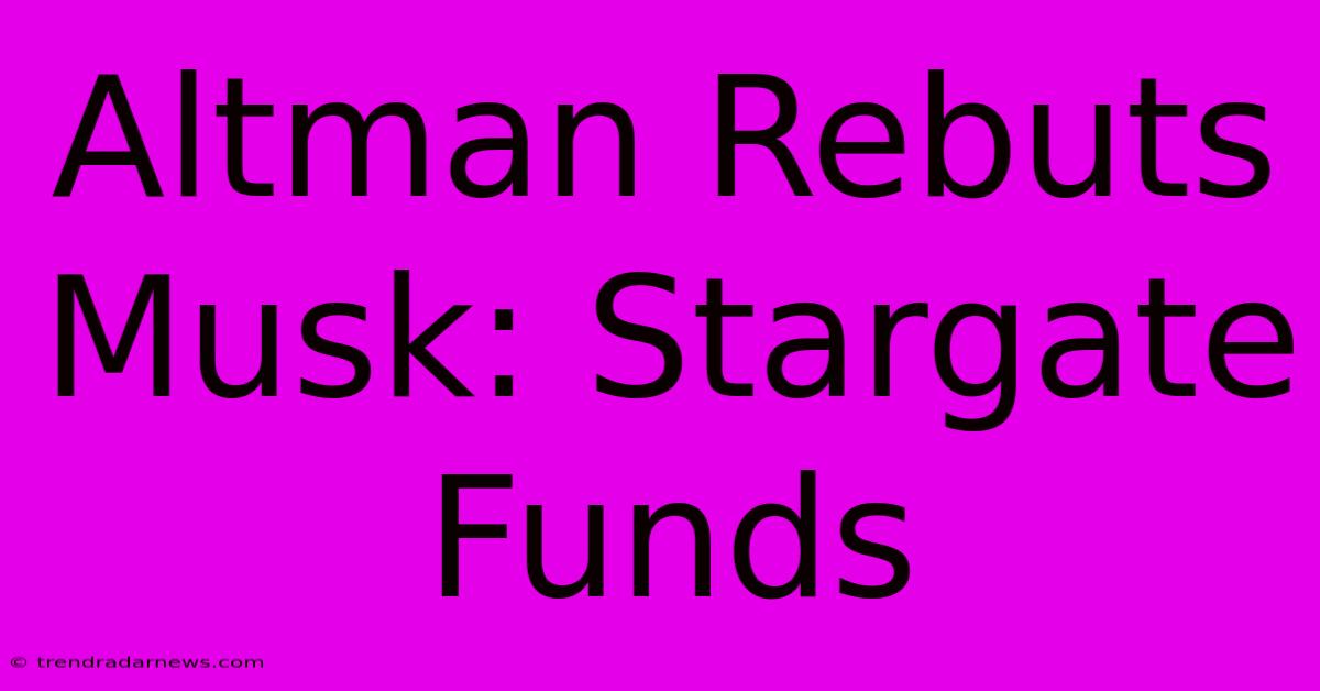 Altman Rebuts Musk: Stargate Funds