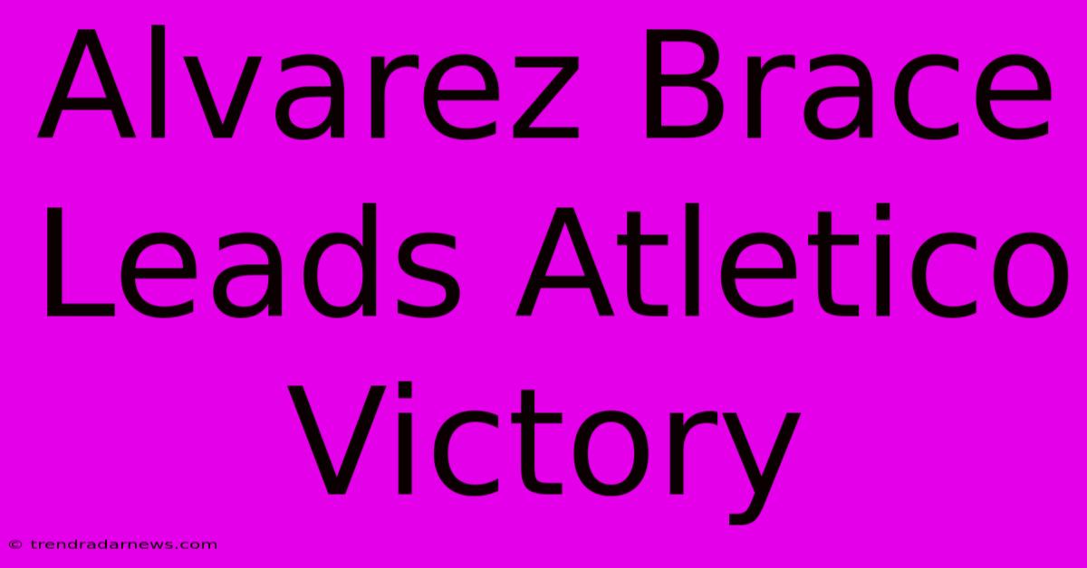 Alvarez Brace Leads Atletico Victory