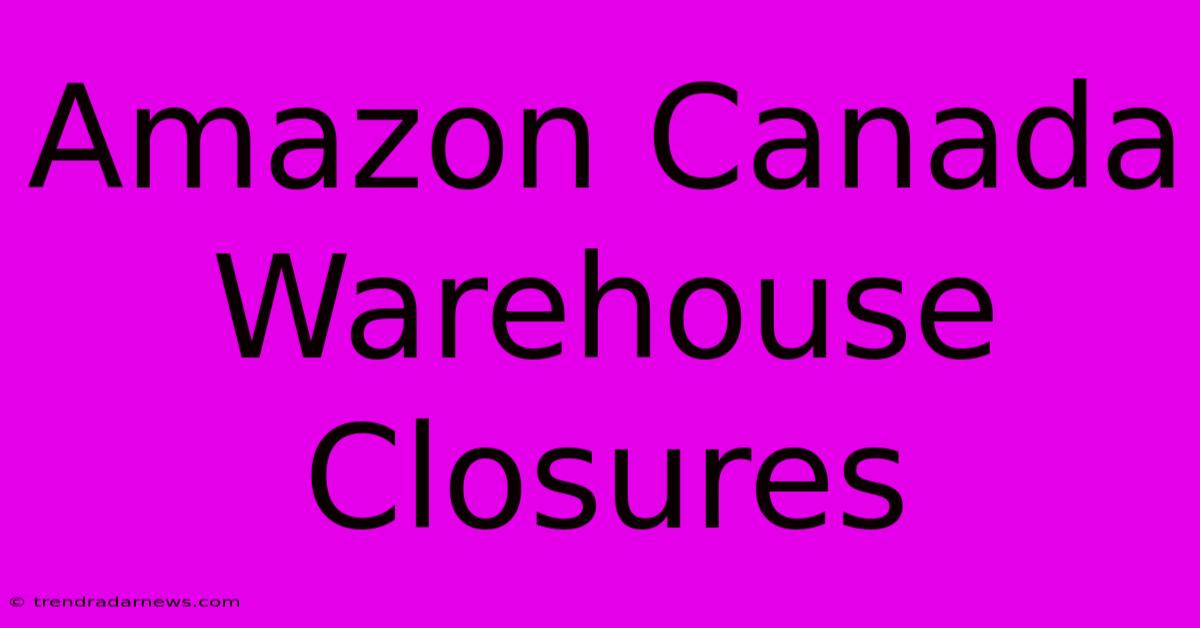 Amazon Canada Warehouse Closures