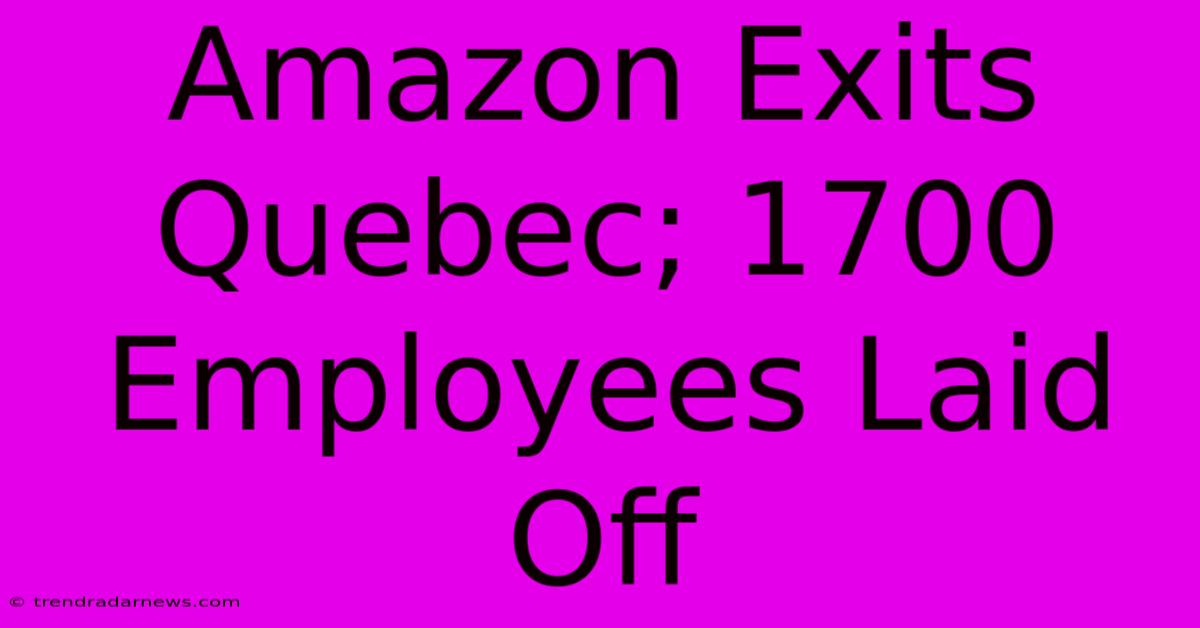 Amazon Exits Quebec; 1700 Employees Laid Off