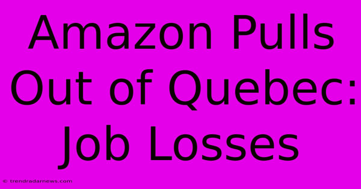 Amazon Pulls Out Of Quebec: Job Losses