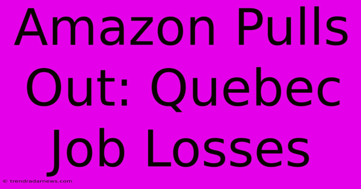 Amazon Pulls Out: Quebec Job Losses