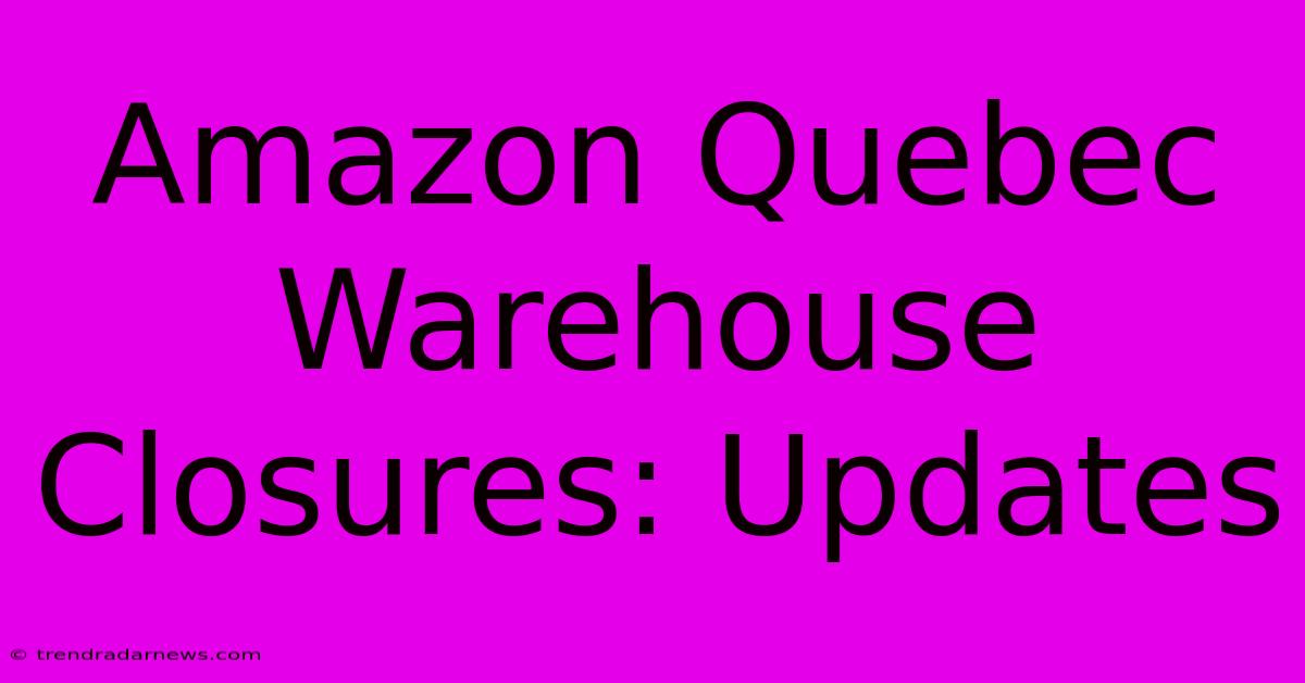 Amazon Quebec Warehouse Closures: Updates