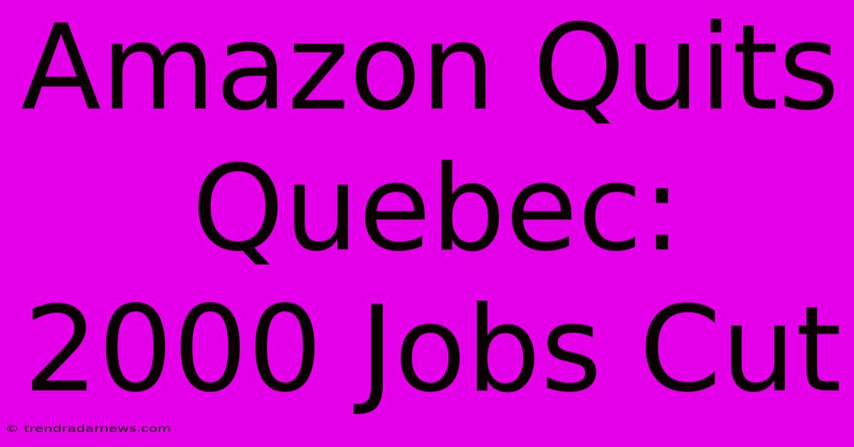 Amazon Quits Quebec: 2000 Jobs Cut