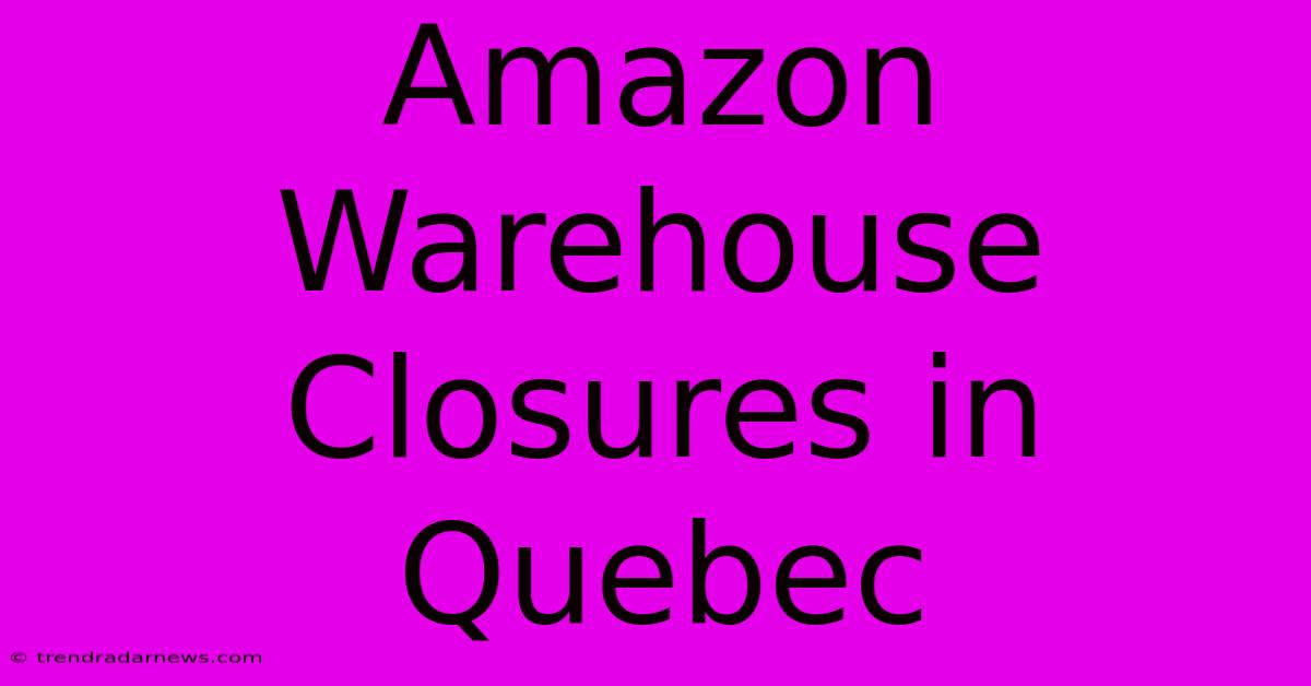 Amazon Warehouse Closures In Quebec