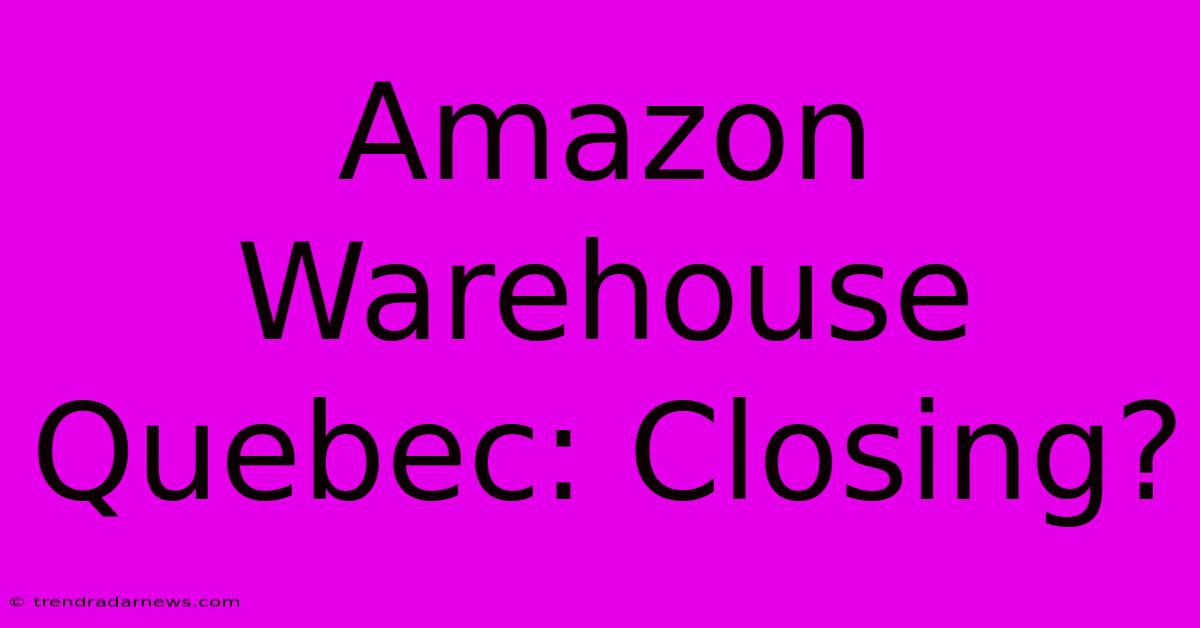 Amazon Warehouse Quebec: Closing?