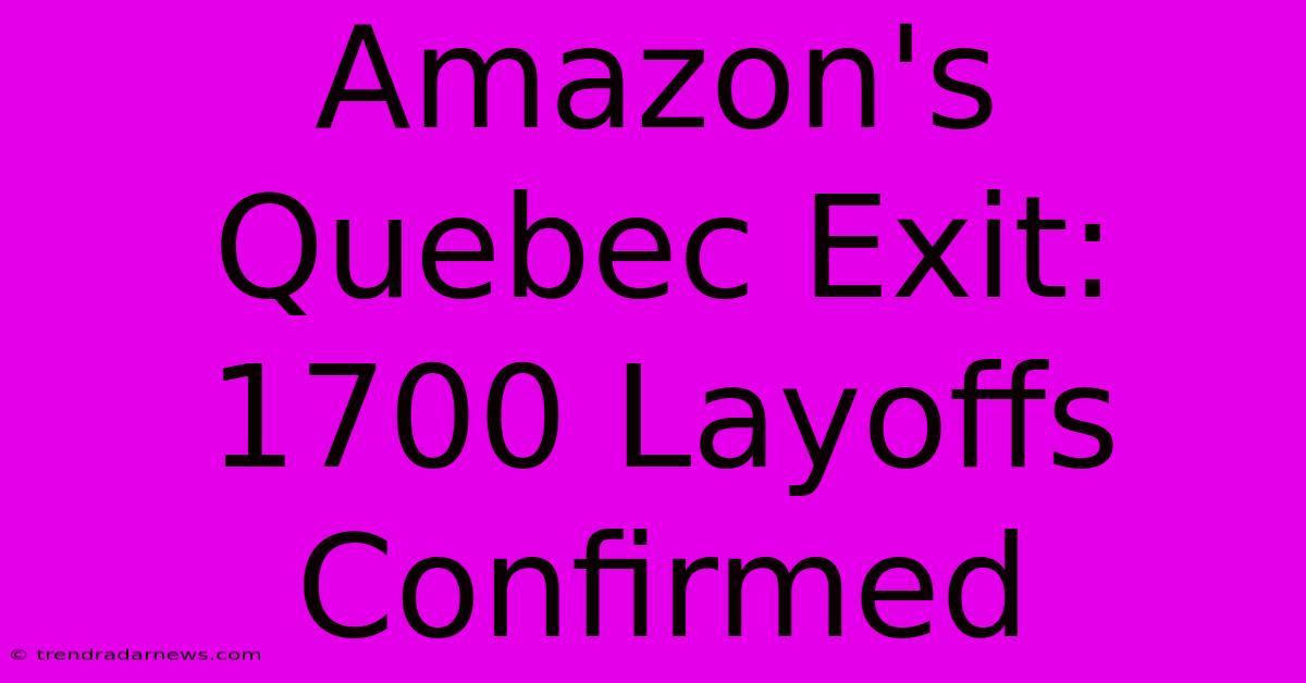 Amazon's Quebec Exit: 1700 Layoffs Confirmed