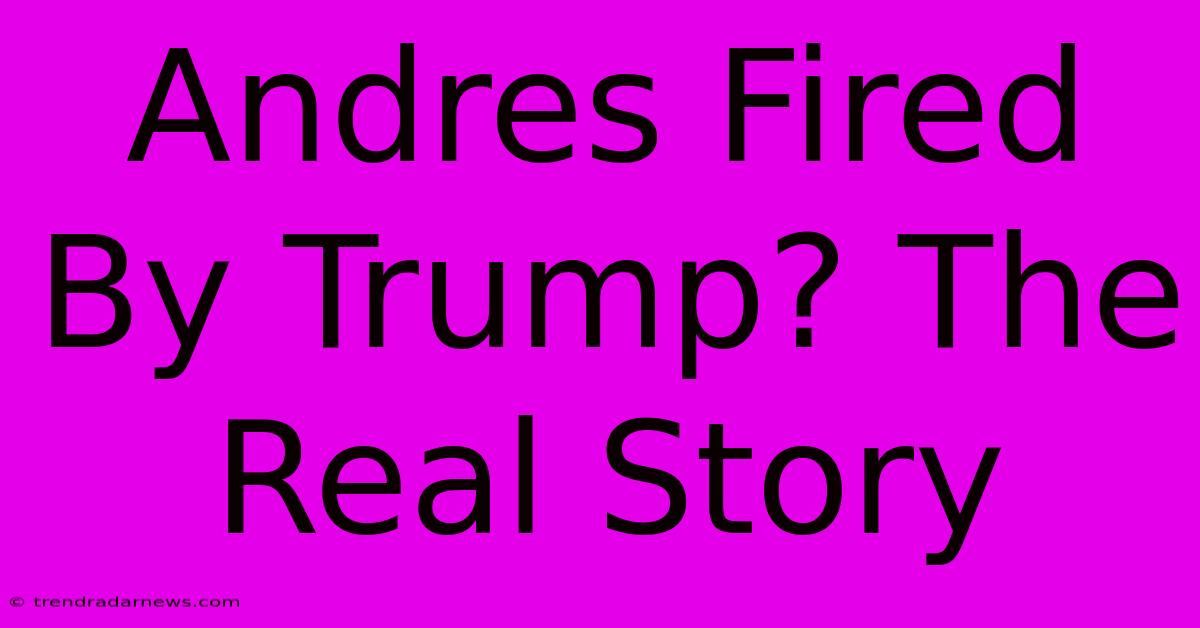 Andres Fired By Trump? The Real Story