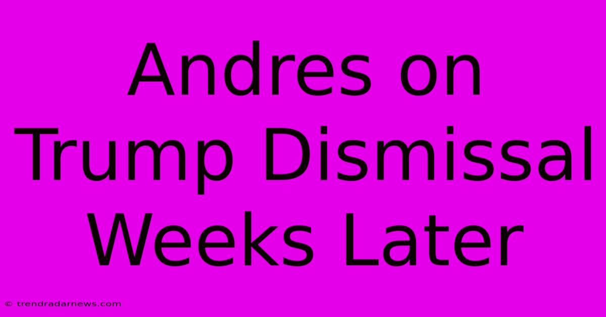 Andres On Trump Dismissal Weeks Later