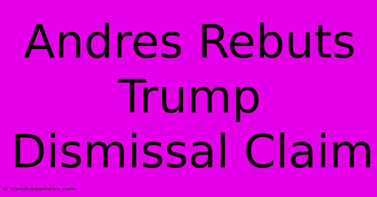 Andres Rebuts Trump Dismissal Claim