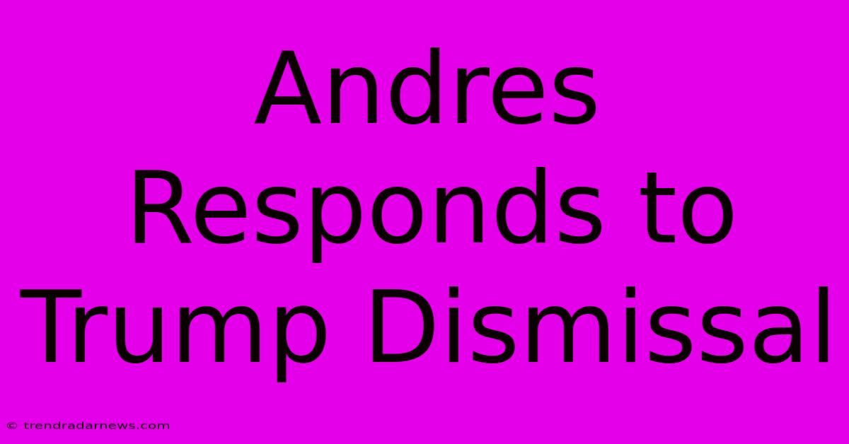 Andres Responds To Trump Dismissal