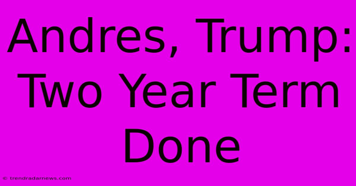 Andres, Trump: Two Year Term Done